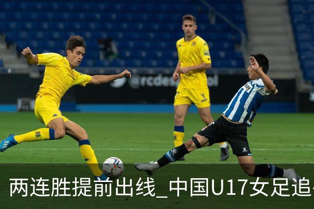 两连胜提前出线 中国U17女足追平上届赛事战绩纪录
