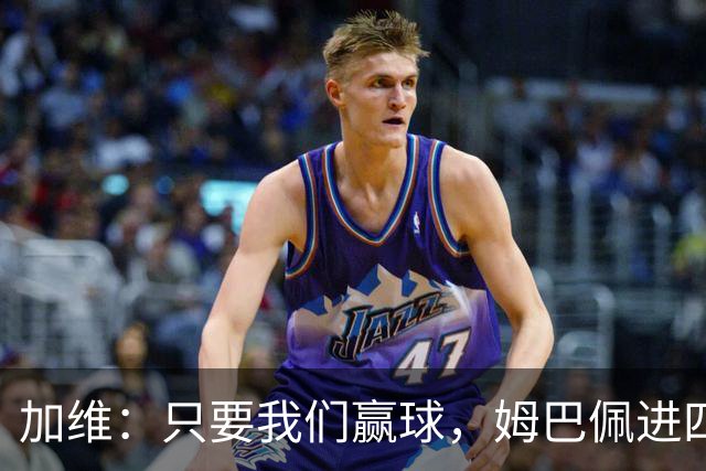 加维：只要我们赢球，姆巴佩进四五球也行；亚马尔是当今最佳