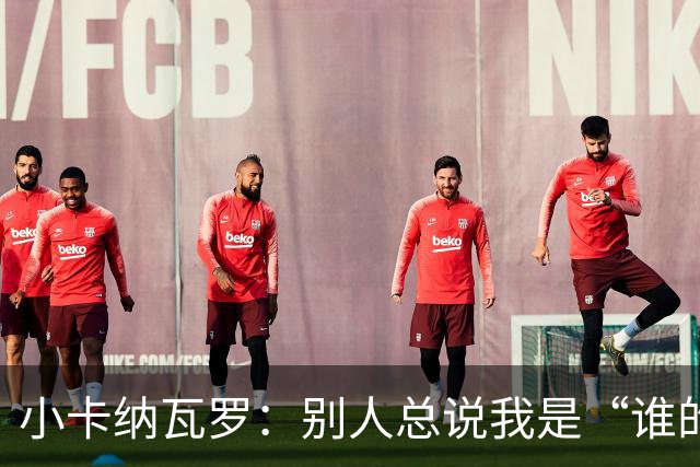 小卡纳瓦罗：别人总说我是“谁的弟弟”，那是别人的问题