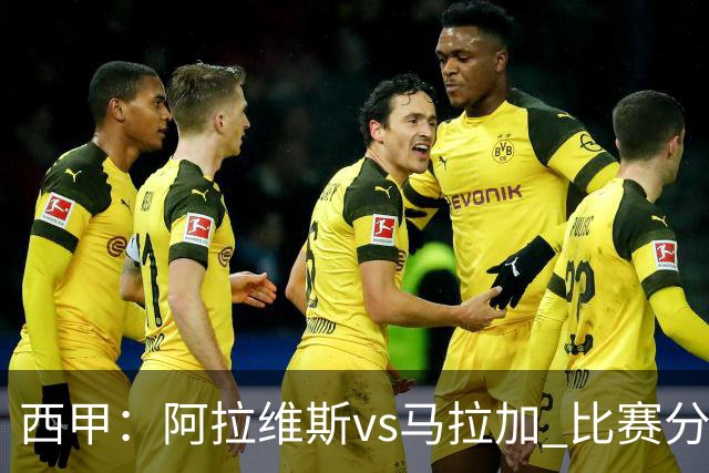 西甲：阿拉维斯vs马拉加 比赛分析与战术解读