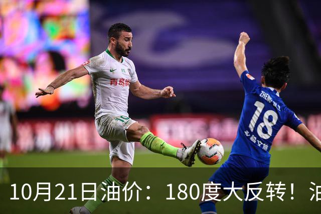 10月21日油价:180度大反转!油价“加速大涨”又要坏事了?