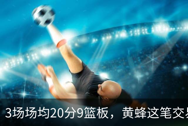 3场场均20分9篮板，黄蜂这笔交易捡到宝了
