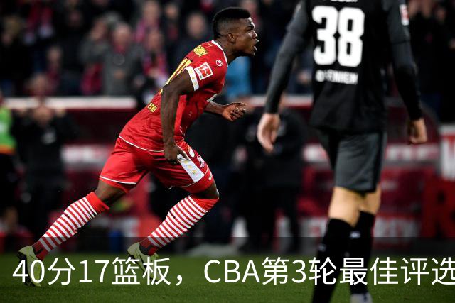 40分17篮板，CBA第3轮最佳评选他数据最扎眼